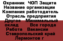 Охранник. ЧОП Защита › Название организации ­ Компания-работодатель › Отрасль предприятия ­ Другое › Минимальный оклад ­ 1 - Все города Работа » Вакансии   . Ставропольский край,Лермонтов г.